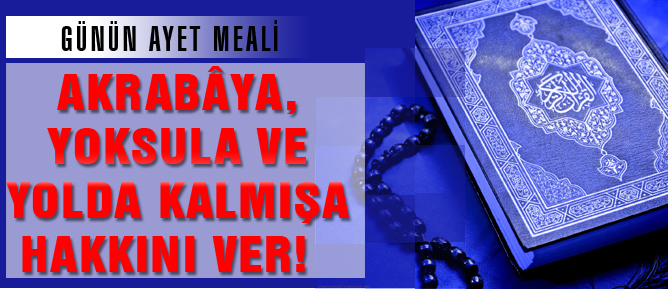 Akrabâya, yoksula ve yolda kalmışa hakkını ver!