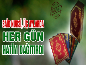 Said Nursi, üç aylarda her gün hatim dağıtırdı