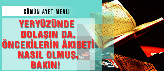 Yeryüzünde dolaşın da, öncekilerin âkıbeti nasıl olmuş, bakın!