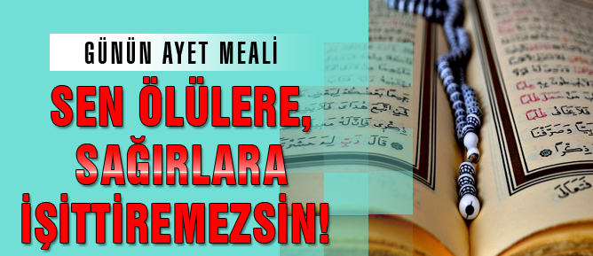 Sen ölülere, sağırlara işittiremezsin!
