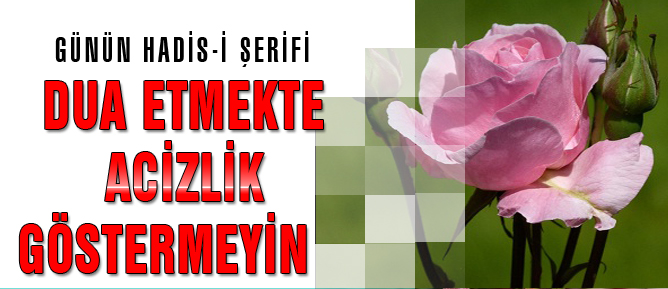 Dua etmekte acizlik göstermeyin