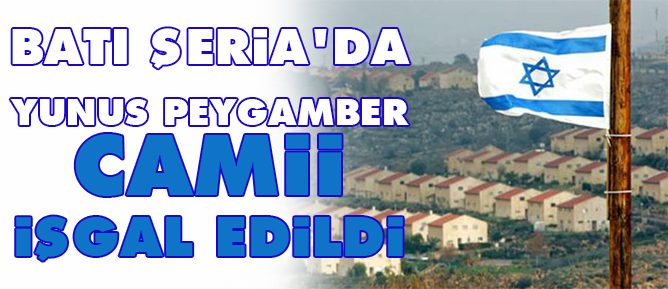 Batı Şeria'da Yunus Peygamber Camii işgal edildi