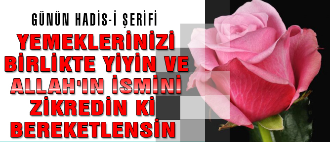 Yemeklerinizi birlikte yiyin ve Allah'ın ismini zikredin ki bereketlensin