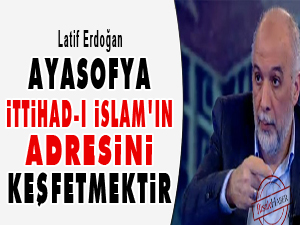 Ayasofya, İttihad-ı İslam'ın adresini keşfetmektir