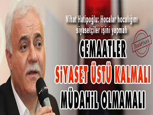 Cemaatler siyaset üstü kalmalı, müdahil olmamalı