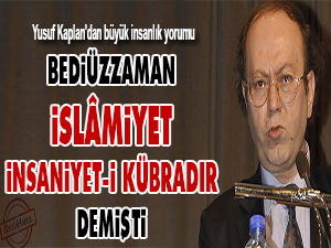 Bediüzzaman, 'İslâmiyet, insaniyet-i kübradır' demişti