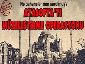 Ayasofya’yı müzeleştirme operasyonu