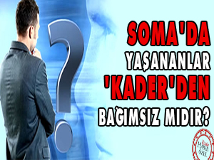 Soma’da yaşananlar Kader’den bağımsız mıdır?