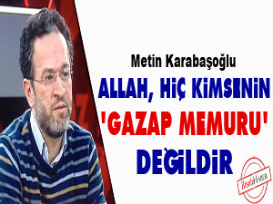 Allah hiç kimsenin ‘gazap memuru’ değildir