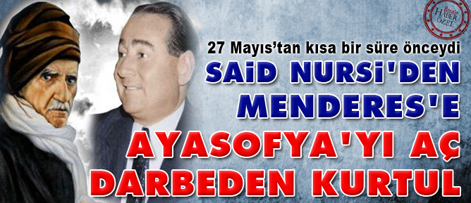 Said Nursi'den Menderes'e: Ayasofya'yı aç darbeden kurtul
