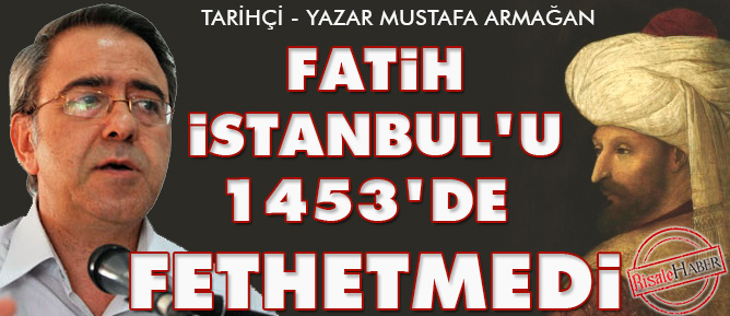 Fatih İstanbul'u 1453'de fethetmedi