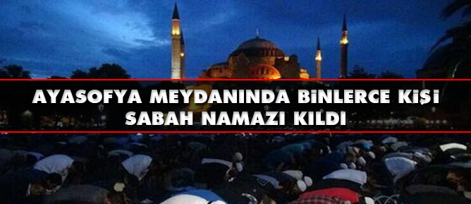 Ayasofya meydanında binlerce kişi sabah namazı kıldı