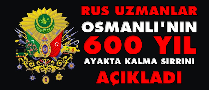 Rus uzmanlar Osmanlı'nın 600 yıl ayakta kalma sırrını açıkladı