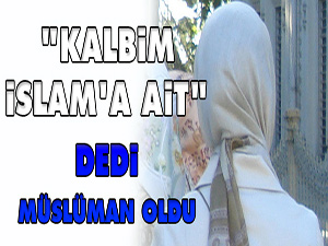 "Kalbim İslam'a ait" dedi Müslüman oldu