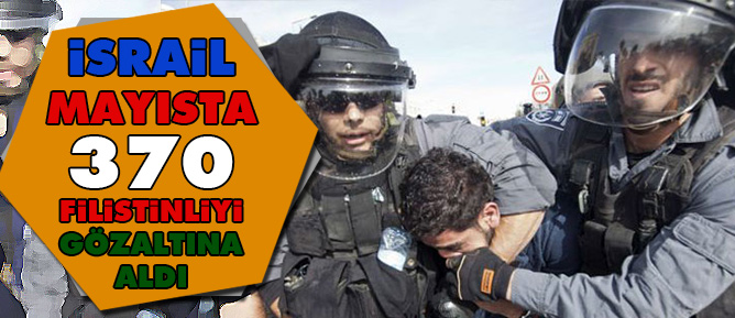 İsrail mayısta 370 Filistinliyi gözaltına aldı