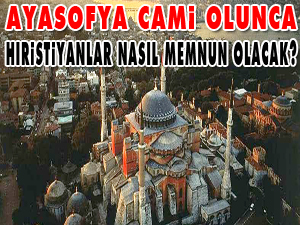 Ayasofya cami olunca, Hıristiyanlar nasıl memnun olacak?
