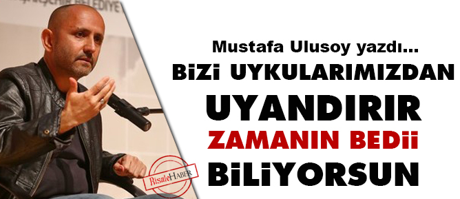 Bizi uykularımızdan uyandırır Zamanın Bedii biliyorsun