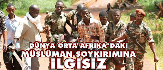 Dünya Orta Afrika'daki Müslüman soykırımına ilgisiz