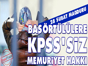 28 Şubat mağduru başörtülülere KPSS'siz memuriyet hakkı