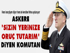 Askere 'sizin yerinize oruç tutarım' diyen komutan