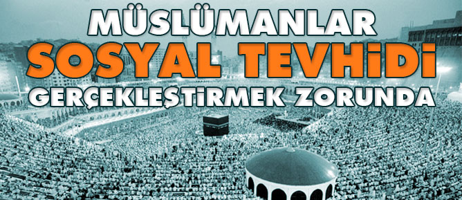 Müslümanlar sosyal tevhidi gerçekleştirmek zorunda