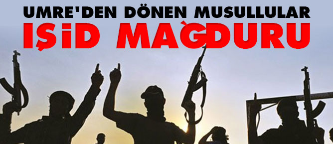 Umre'den dönen Musullular IŞİD mağduru