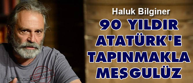 90 yıldır Atatürk'e tapınmakla meşgulüz