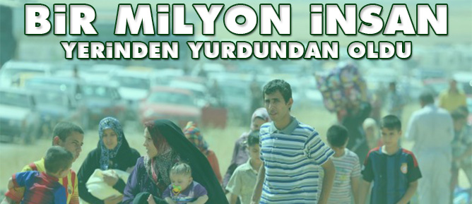 Bir milyon insan yerinden yurdundan oldu