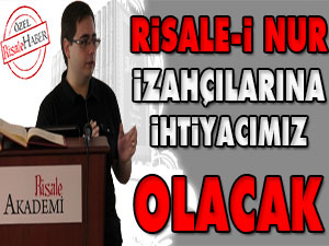 Risale-i Nur İzahçılarına ihtiyacımız olacak