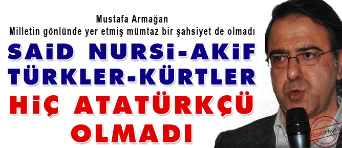 Said Nursi, Akif, Türkler, Kürtler hiç Atatürkçü olmadı