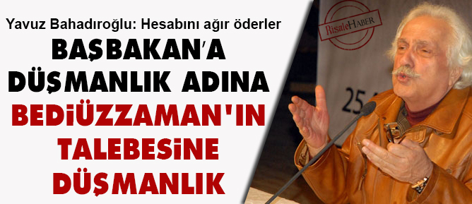 Başbakan’a düşmanlık adına Bediüzzaman'ın talebesine düşmanlık