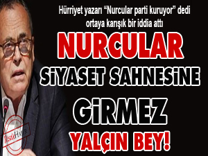Nurcular siyaset sahnesine girmez Yalçın bey!