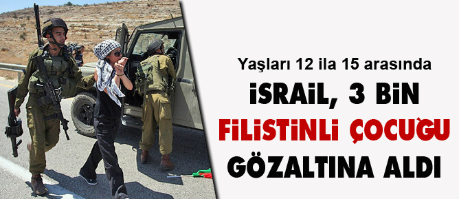 İsrail 3 bin Filistinli çocuğu gözaltına aldı