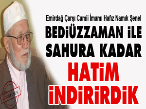 Bediüzzaman ile sahura kadar hatim indirirdik