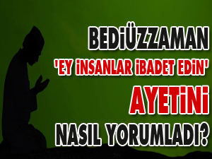 Bediüzzaman, 'Ey İnsanlar ibadet edin' ayetini nasıl yorumladı?
