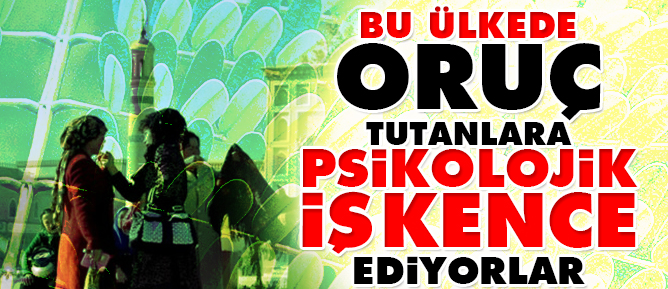 Bu ülkede Oruç tutanlara psikolojik işkence ediyorlar