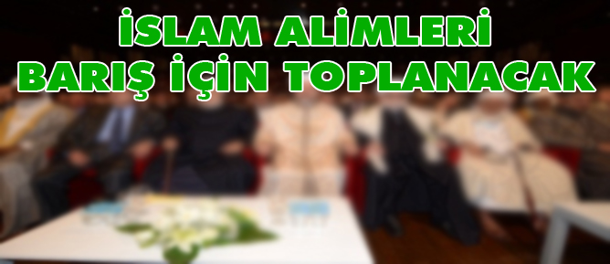 İslam alimleri barış için toplanacak