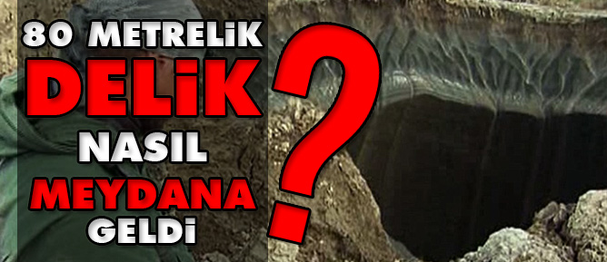 80 Metrelik delik nasıl meydana geldi?