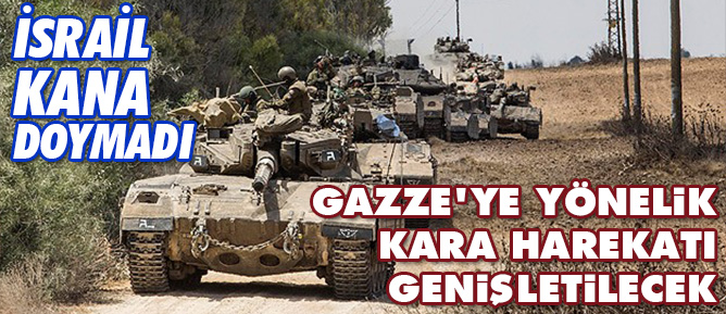 Gazze'ye yönelik kara harekatı genişletilecek