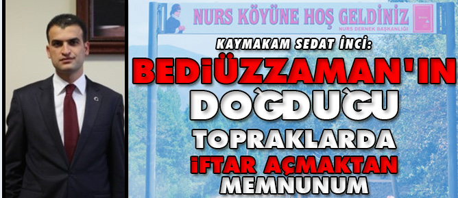 Bediüzzaman'ın doğduğu topraklarda iftar açmaktan memnunum