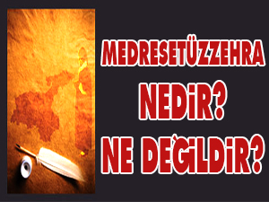 Medresetüzzehra; Nedir? Ne değildir?