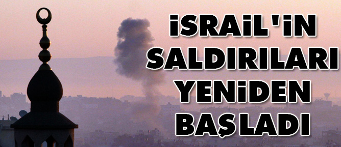 İsrail'in saldırıları yeniden başladı