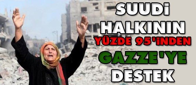 Suudi halkının yüzde 95'inden Gazze'ye destek