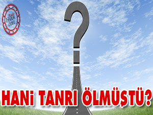 Hani Tanrı ölmüştü?