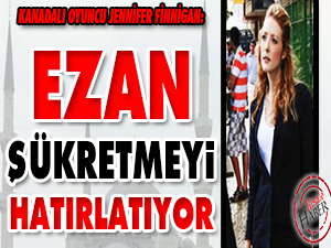 Oyuncu Jennifer Finnigan: Ezan şükretmeyi hatırlatıyor