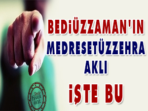 Bediüzzaman'ın Medresetüzzehra aklı işte bu