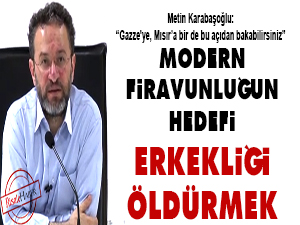 Modern firavunluğun hedefi: erkekliği öldürmek