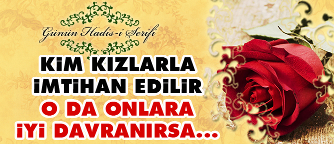 Kim kızlarla imtihan edilir o da onlara iyi davranırsa