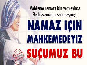 Said Nursi: Namaz için mahkemedeyiz, suçumuz bu
