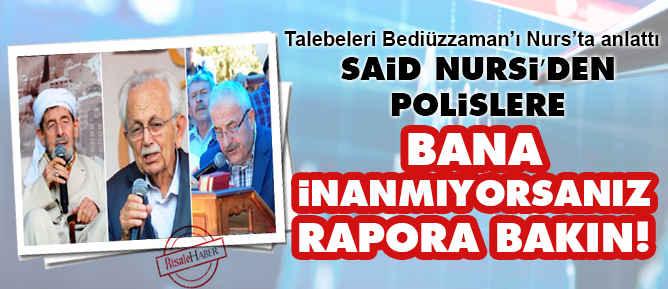 Said Nursi’den polislere: Bana inanmıyorsanız rapora bakın!
